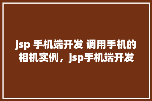 jsp 手机端开发 调用手机的相机实例，jsp手机端开发调用手机的相机实例  第1张