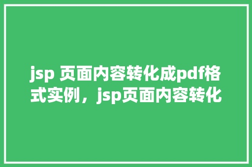 jsp 页面内容转化成pdf格式实例，jsp页面内容转化成PDF格式实例