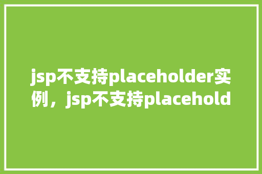 jsp不支持placeholder实例，jsp不支持placeholder实例
