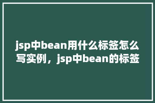 jsp中bean用什么标签怎么写实例，jsp中bean的标签使用实例