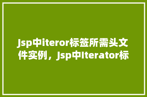 Jsp中iteror标签所需头文件实例，Jsp中Iterator标签所需头文件实例