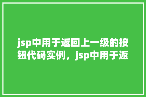 jsp中用于返回上一级的按钮代码实例，jsp中用于返回上一级的按钮代码实例