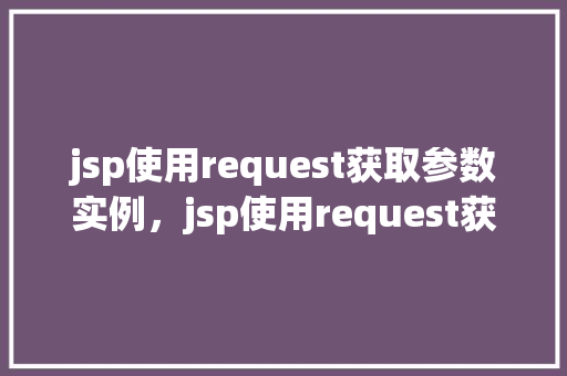 jsp使用request获取参数实例，jsp使用request获取参数实例  第1张