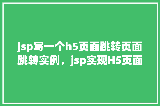 jsp写一个h5页面跳转页面跳转实例，jsp实现H5页面跳转实例