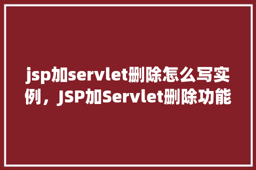 jsp加servlet删除怎么写实例，JSP加Servlet删除功能实例  第1张