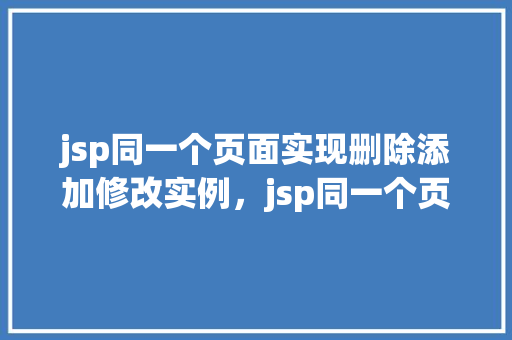 jsp同一个页面实现删除添加修改实例，jsp同一个页面实现删除添加修改实例