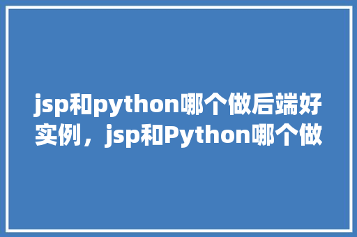 jsp和python哪个做后端好实例，jsp和Python哪个做后端好实例