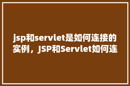 jsp和servlet是如何连接的实例，JSP和Servlet如何连接的实例