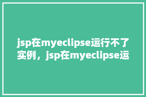 jsp在myeclipse运行不了实例，jsp在myeclipse运行不了实例  第1张