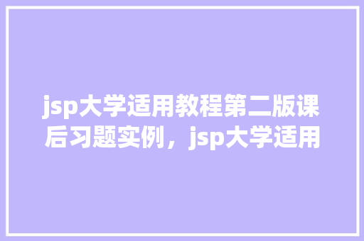 jsp大学适用教程第二版课后习题实例，jsp大学适用教程第二版课后习题实例介绍
