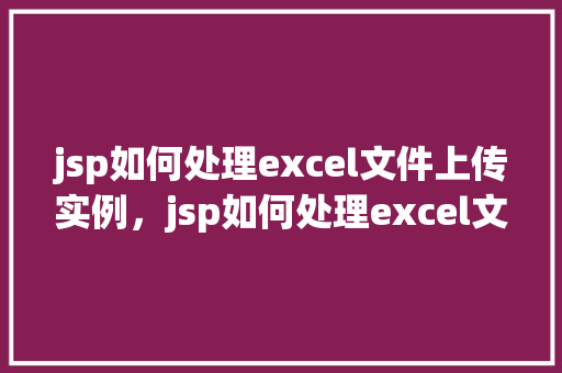 jsp如何处理excel文件上传实例，jsp如何处理excel文件上传实例