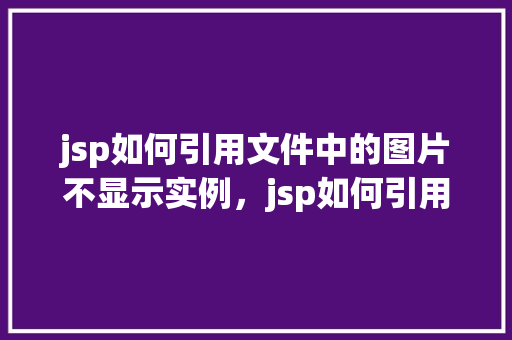 jsp如何引用文件中的图片不显示实例，jsp如何引用文件中的图片不显示实例