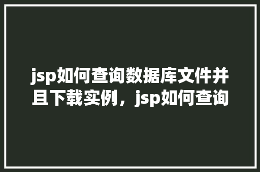 jsp如何查询数据库文件并且下载实例，jsp如何查询数据库文件并且下载实例  第1张