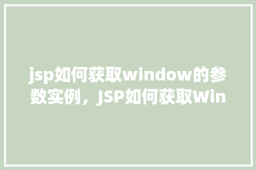 jsp如何获取window的参数实例，JSP如何获取Window的参数实例  第1张