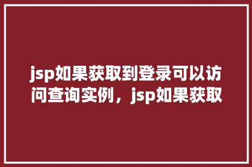 jsp如果获取到登录可以访问查询实例，jsp如果获取到登录可以访问查询实例  第1张