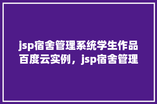 jsp宿舍管理系统学生作品百度云实例，jsp宿舍管理系统学生作品实例介绍  第1张