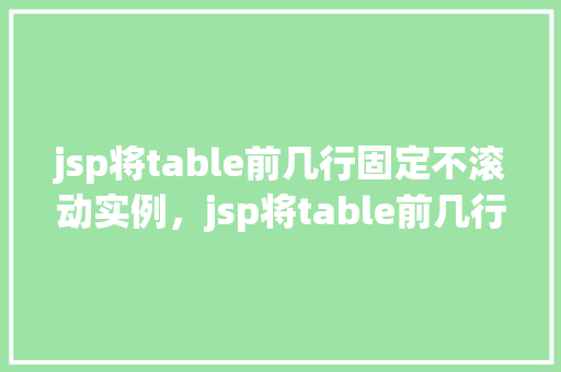 jsp将table前几行固定不滚动实例，jsp将table前几行固定不滚动实例