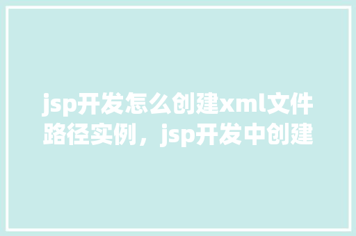 jsp开发怎么创建xml文件路径实例，jsp开发中创建XML文件路径实例