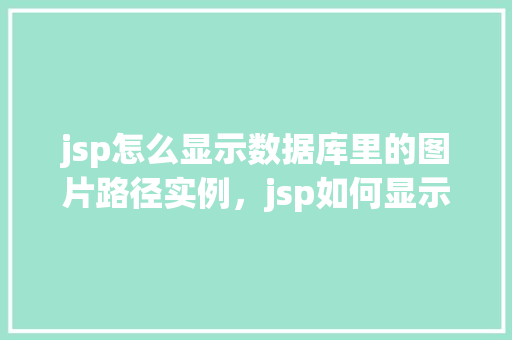 jsp怎么显示数据库里的图片路径实例，jsp如何显示数据库中的图片路径实例