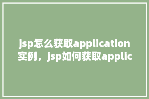 jsp怎么获取application实例，jsp如何获取application实例