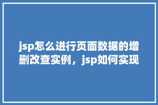 jsp怎么进行页面数据的增删改查实例，jsp如何实现页面数据的增删改查实例  第1张