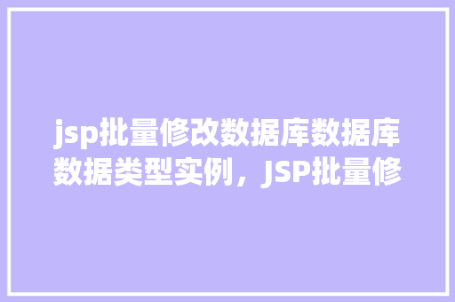 jsp批量修改数据库数据库数据类型实例，JSP批量修改数据库数据类型实例  第1张