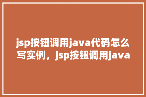 jsp按钮调用java代码怎么写实例，jsp按钮调用java代码实例  第1张