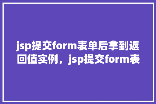 jsp提交form表单后拿到返回值实例，jsp提交form表单后拿到返回值实例  第1张