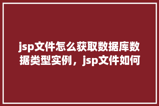 jsp文件怎么获取数据库数据类型实例，jsp文件如何获取数据库数据类型实例