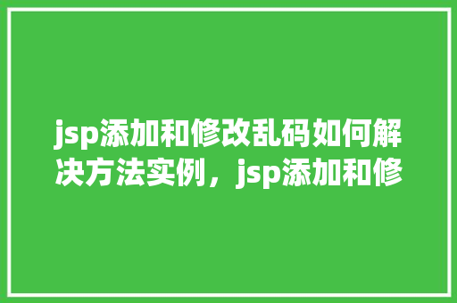 jsp添加和修改乱码如何解决方法实例，jsp添加和修改乱码如何解决方法实例
