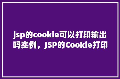jsp的cookie可以打印输出吗实例，JSP的Cookie打印输出实例