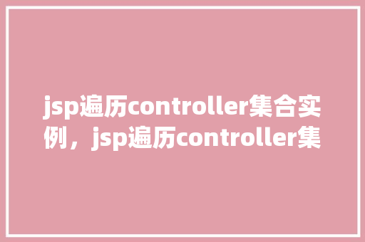 jsp遍历controller集合实例，jsp遍历controller集合实例