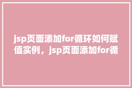 jsp页面添加for循环如何赋值实例，jsp页面添加for循环如何赋值实例  第1张