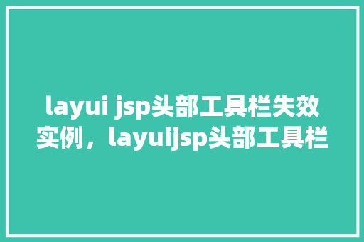 layui jsp头部工具栏失效实例，layuijsp头部工具栏失效实例