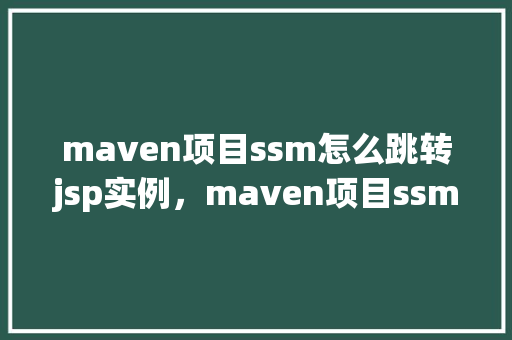 maven项目ssm怎么跳转jsp实例，maven项目ssm怎么跳转jsp实例  第1张