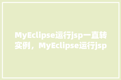 MyEclipse运行jsp一直转实例，MyEclipse运行jsp一直转实例  第1张