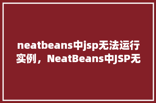 neatbeans中jsp无法运行实例，NeatBeans中JSP无法运行实例的解决步骤  第1张