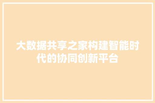 大数据共享之家构建智能时代的协同创新平台  第1张