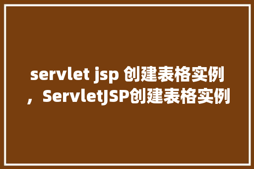 servlet jsp 创建表格实例，ServletJSP创建表格实例  第1张