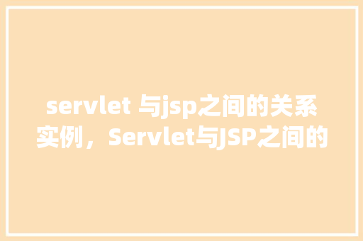 servlet 与jsp之间的关系实例，Servlet与JSP之间的关系实例