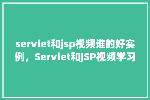 servlet和jsp视频谁的好实例，Servlet和JSP视频学习实例比较  第1张