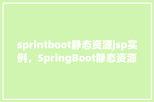 sprintboot静态资源jsp实例，SpringBoot静态资源JSP实例