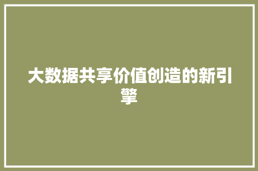 大数据共享价值创造的新引擎