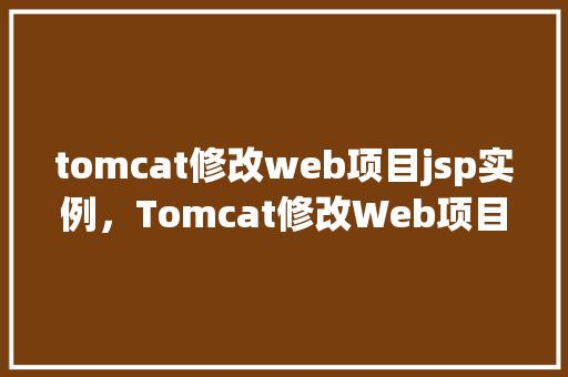 tomcat修改web项目jsp实例，Tomcat修改Web项目JSP实例