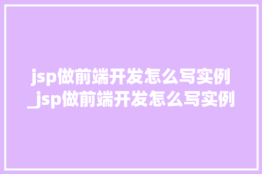jsp做前端开发怎么写实例_jsp做前端开发怎么写实例分析  第1张