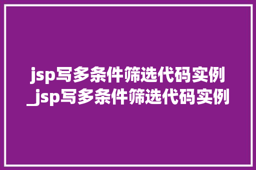 jsp写多条件筛选代码实例_jsp写多条件筛选代码实例怎么做  第1张