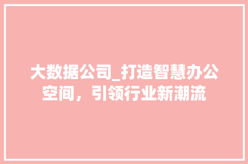 大数据公司_打造智慧办公空间，引领行业新潮流  第1张