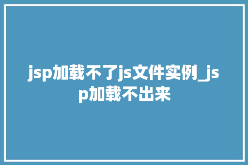jsp加载不了js文件实例_jsp加载不出来  第1张