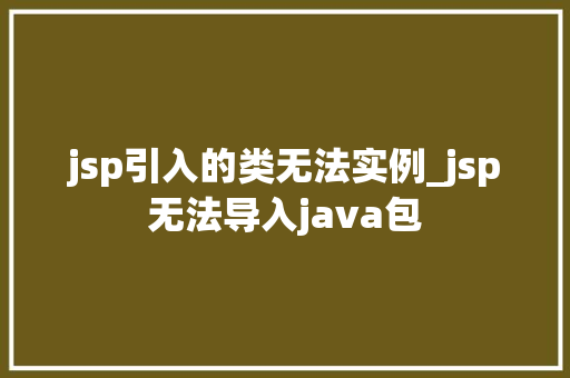 jsp引入的类无法实例_jsp无法导入java包  第1张