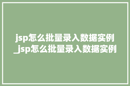 jsp怎么批量录入数据实例_jsp怎么批量录入数据实例中的数据